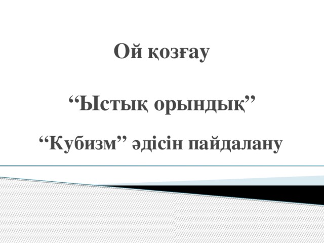 Ой қозғау   “Ыстық орындық” “ Кубизм” әдісін пайдалану