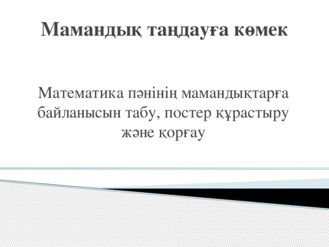 Мамандық таңдауға көмек Математика пәнінің мамандықтарға байланысын табу, постер құрастыру және қорғау