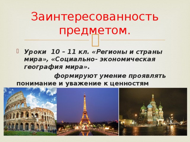 Заинтересованность предметом. Уроки 10 – 11 кл. «Регионы и страны мира», «Социально- экономическая география мира».  формируют умение проявлять  понимание и уважение к ценностям культур других  народов.