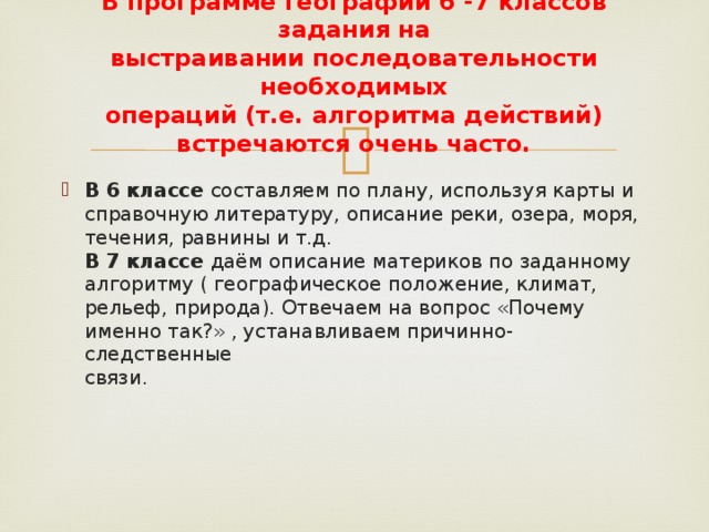 В программе географии 6 -7 классов задания на  выстраивании последовательности необходимых  операций (т.е. алгоритма действий) встречаются очень часто.