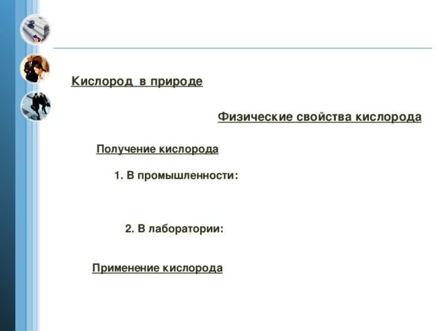 Кислород в природе Физические свойства кислорода Получение кислорода    1. В промышленности:        2. В лаборатории:     Применение кислорода