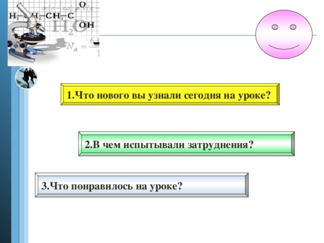 1.Что нового вы узнали сегодня на уроке? 2.В чем испытывали затруднения? 3.Что понравилось на уроке?