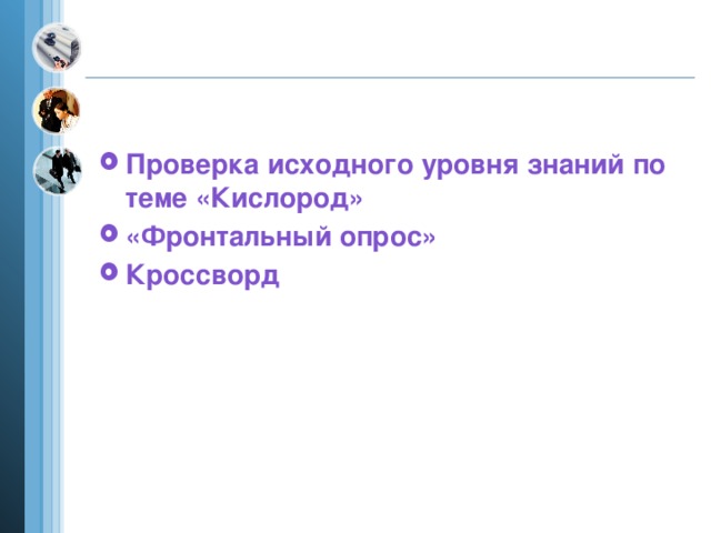 Проверка исходного уровня знаний по теме «Кислород» «Фронтальный опрос» Кроссворд