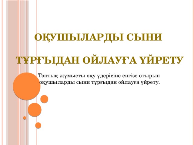 Оқушыларды Сыни  тұрғыдан ойлауға үйрету Топтық жұмысты оқу үдерісіне енгізе отырып оқушыларды сыни тұрғыдан ойлауға үйрету.