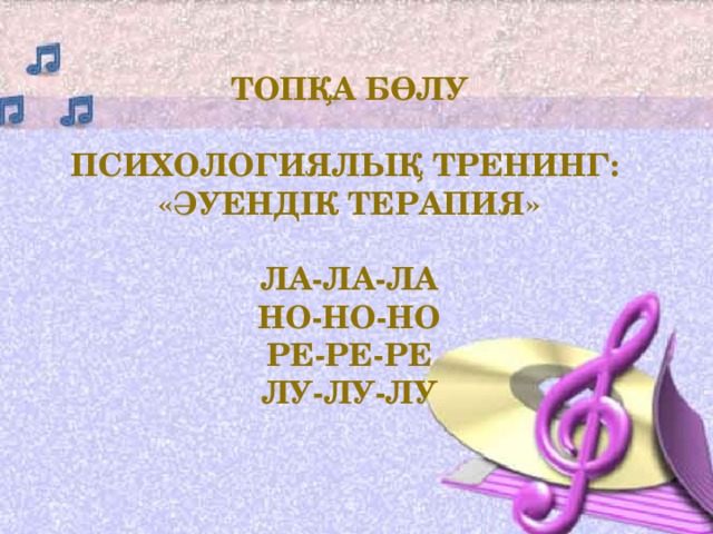 Топқа бөлу  Психологиялық тренинг: «Әуендік терапия»  Ла-ла-ла но-но-но ре-ре-ре Лу-лу-лу