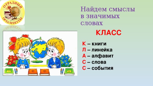 Найдем смыслы  в значимых словах   ШКОЛА   Ш – шаг в будущее  К – культура  О – открытия  Л – любознательность  А – активность