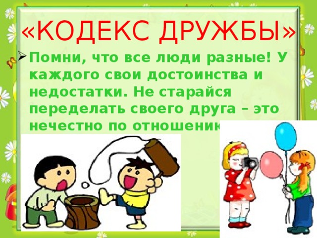 «КОДЕКС ДРУЖБЫ» Помни, что все люди разные! У каждого свои достоинства и недостатки. Не старайся переделать своего друга – это нечестно по отношению к нему.