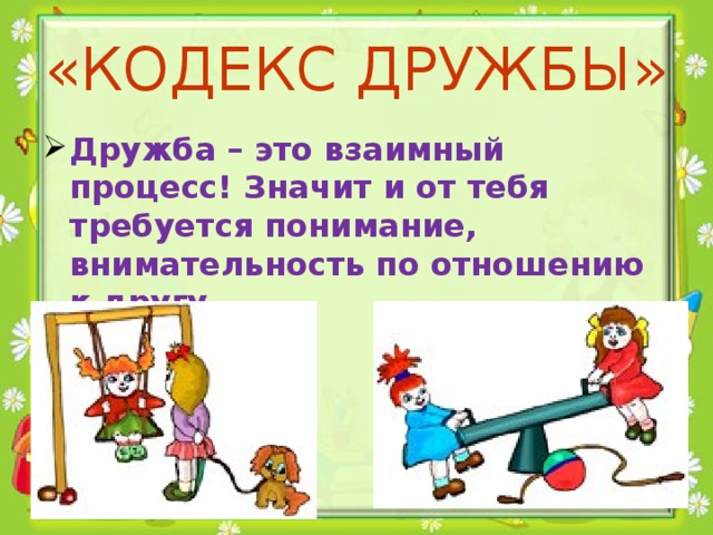 «КОДЕКС ДРУЖБЫ» Дружба – это взаимный процесс! Значит и от тебя требуется понимание, внимательность по отношению к другу.