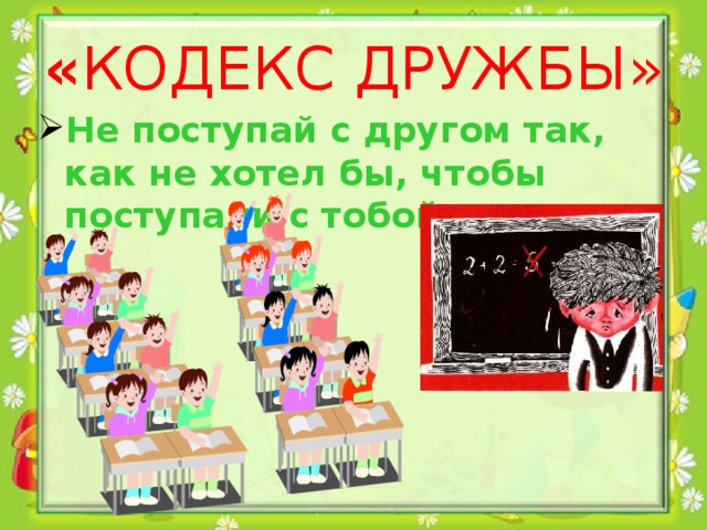 « КОДЕКС ДРУЖБЫ» Не поступай с другом так, как не хотел бы, чтобы поступали с тобой.