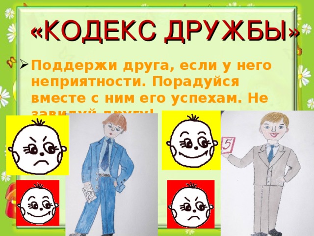 « КОДЕКС ДРУЖБЫ» Поддержи друга, если у него неприятности. Порадуйся вместе с ним его успехам. Не завидуй другу!