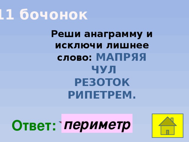 11 бочонок Реши анаграмму и исключи лишнее слово: МАПРЯЯ  ЧУЛ РЕЗОТОК РИПЕТРЕМ. периметр  Ответ: