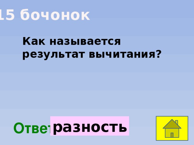 15 бочонок Как называется результат вычитания? разность  Ответ: