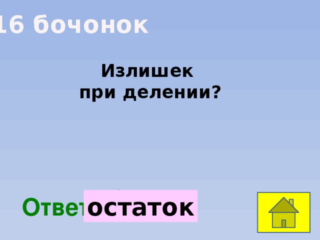 16 бочонок Излишек при делении?  Ответ: остаток