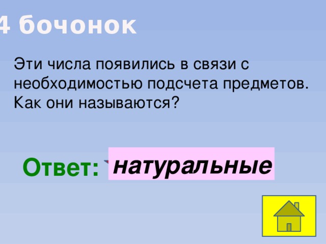 4 бочонок Эти числа появились в связи с необходимостью подсчета предметов. Как они называются? натуральные  Ответ: