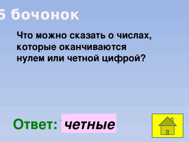 5 бочонок Что можно сказать о числах, которые оканчиваются нулем или четной цифрой?  Ответ: четные