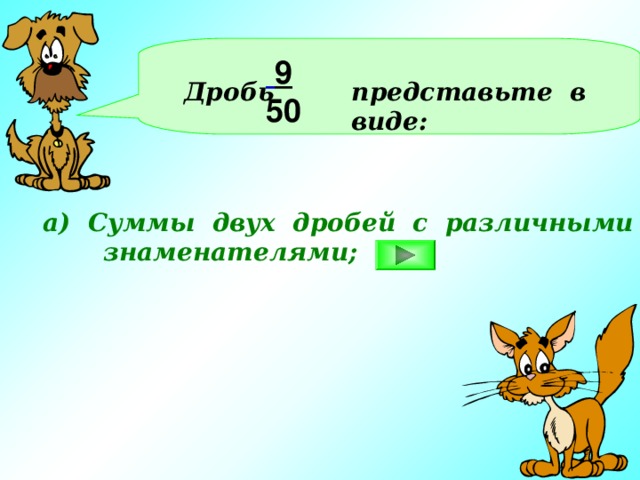 Дробь представьте в виде:   9 50 а) Суммы двух дробей с различными  знаменателями;