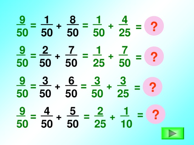 1 50  9 50  1 50  8 50  4 25 = ? = + + =  2 50  7 50  1 25  9 50  7 50 = ? = + + =  3 25  9 50  3 50  6 50  3 50 = ? = = + +  5 50  1 10  9 50  4 50  2 25 ? = = = + +