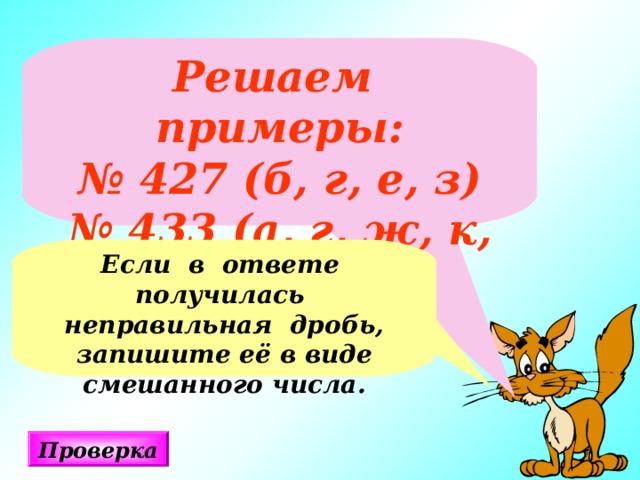 Решаем примеры: № 427 (б, г, е, з) № 433 (а, г, ж, к, н) Если в ответе получилась неправильная дробь, запишите её в виде смешанного числа. Проверка