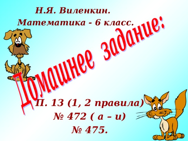 Н.Я. Виленкин. Математика - 6 класс. П. 13 (1, 2 правила) № 472 ( а – и) № 475.