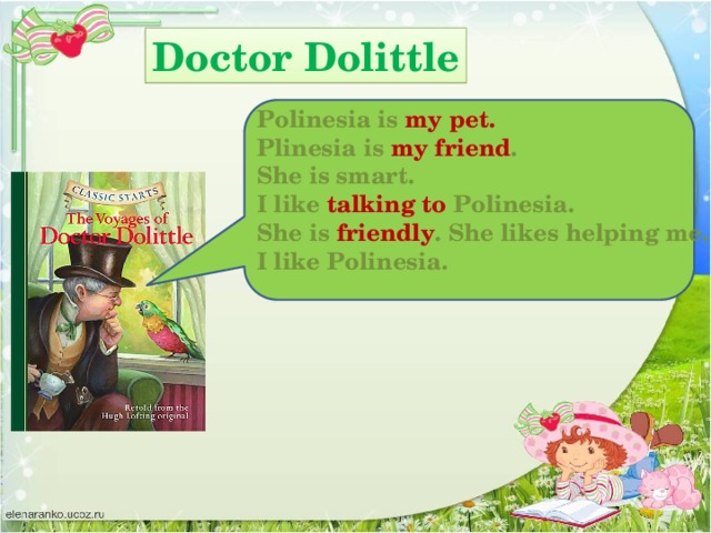 Doctor Dolittle Polinesia is my pet. Plinesia is my friend . She is smart. I like talking to Polinesia. She is friendly . She likes helping me. I like Polinesia.