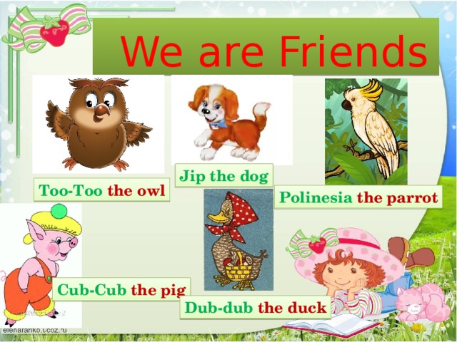 We are Friends Jip the dog Too-Too the owl Polinesia the parrot Cub-Cub the pig Dub-dub the duck