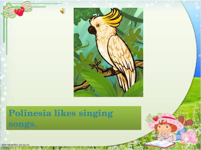 Polinesia likes singing songs.