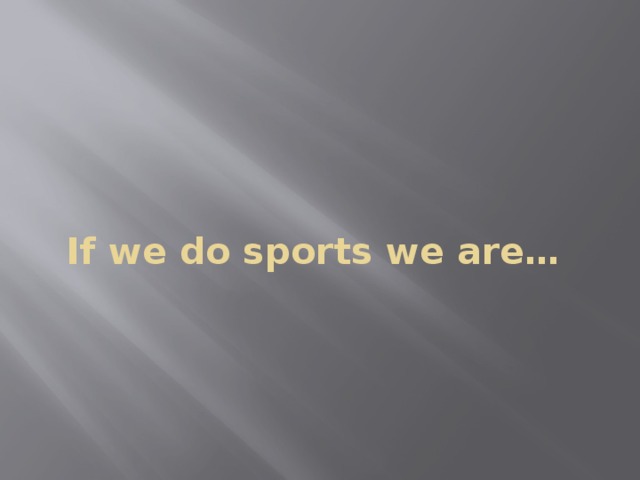 If we do sports we are…