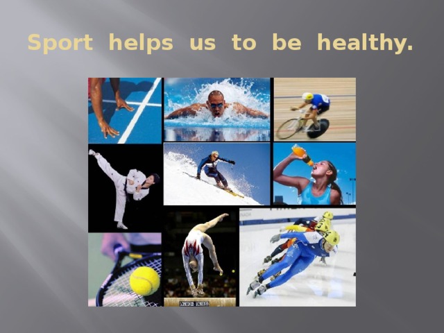 Sport helps us to be healthy.