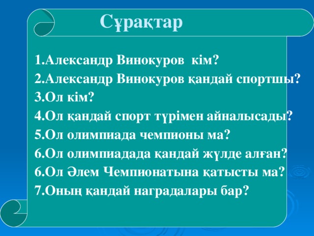 Сұрақтар 1.Александр Винокуров кім? 2.Александр Винокуров қандай спортшы? 3.Ол кім? 4.Ол қандай спорт түрімен айналысады? 5.Ол олимпиада чемпионы ма? 6.Ол олимпиадада қандай жүлде алған? 6.Ол Әлем Чемпионатына қатысты ма? 7.Оның қандай наградалары бар?