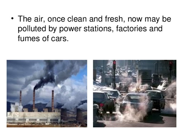 The air, once clean and fresh, now may be polluted by power stations, factories and fumes of cars.