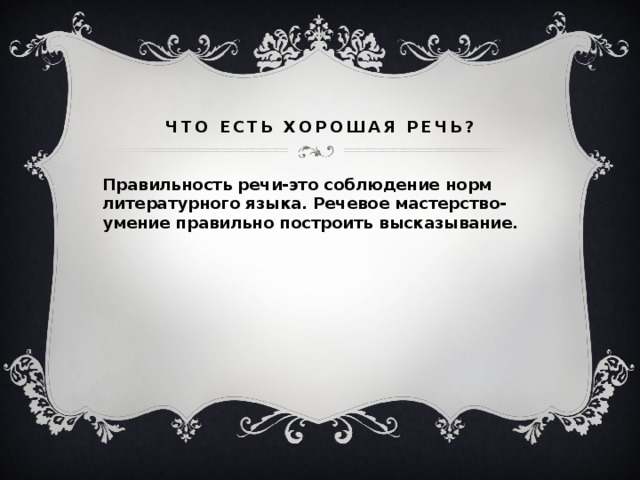 Что есть хорошая речь? Правильность речи-это соблюдение норм литературного языка. Речевое мастерство- умение правильно построить высказывание.