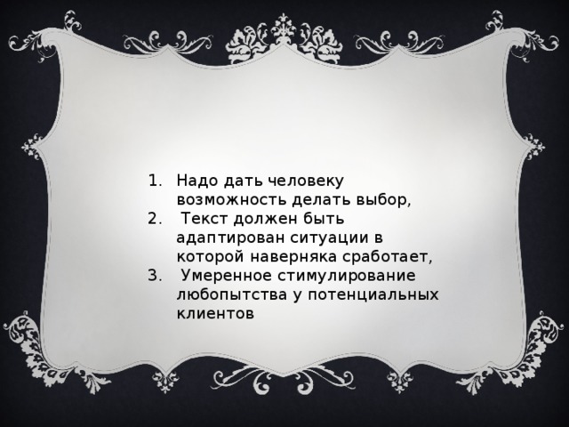 Надо дать человеку возможность делать выбор,  Текст должен быть адаптирован ситуации в которой наверняка сработает,  Умеренное стимулирование любопытства у потенциальных клиентов