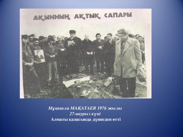 Мұқағали МАҚАТАЕВ 1976 жылы 27-наурыз күні  Алматы қаласында дүниеден өтті