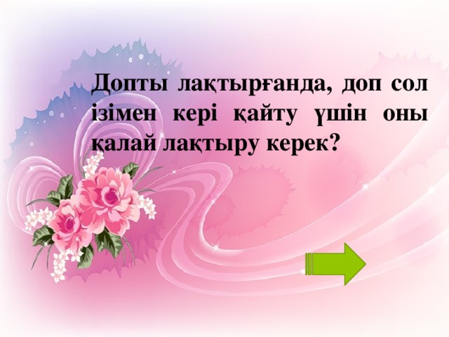 Допты лақтырғанда, доп сол ізімен кері қайту үшін оны қалай лақтыру керек?