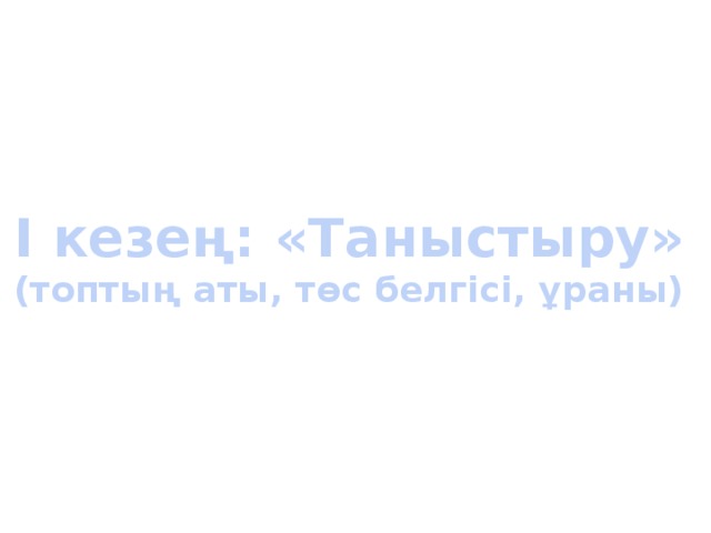 І кезең: «Таныстыру» (топтың аты, төс белгісі, ұраны)