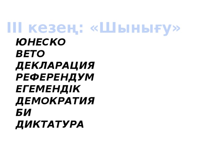 ІІІ кезең: «Шынығу»  ЮНЕСКО  ВЕТО  ДЕКЛАРАЦИЯ  РЕФЕРЕНДУМ  ЕГЕМЕНДІК  ДЕМОКРАТИЯ  БИ  ДИКТАТУРА