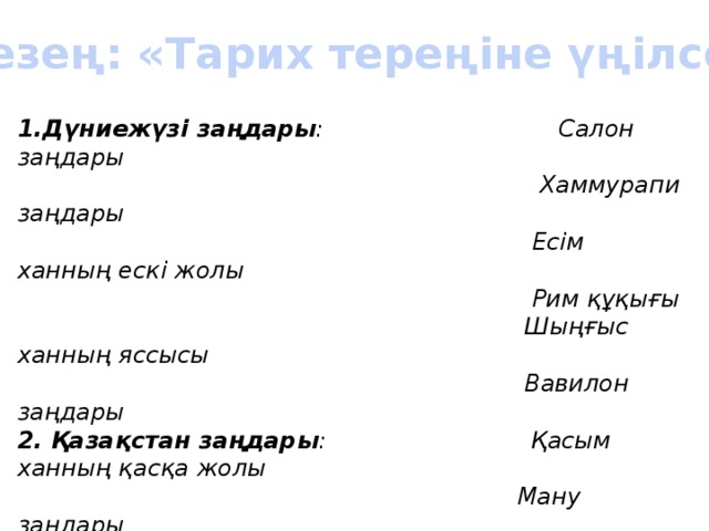 V кезең: «Тарих тереңіне үңілсек» 1.Дүниежүзі заңдары : Салон заңдары  Хаммурапи заңдары  Есім ханның ескі жолы  Рим құқығы  Шыңғыс ханның яссысы  Вавилон заңдары 2. Қазақстан заңдары : Қасым ханның қасқа жолы  Ману заңдары  Индия заңдары  Тәуке ханның «Жеті жарғысы»