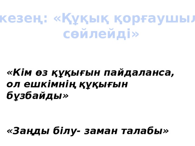 VI кезең: «Құқық қорғаушылар  сөйлейді» «Кім өз құқығын пайдаланса, ол ешкімнің құқығын бұзбайды»   «Заңды білу- заман талабы»