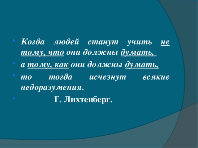 Когда людей станут учить не тому, что они должны думать, а тому, как они должны думать,