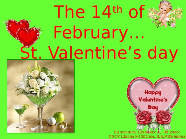 The 14 th of February…  St. Valentine’s day Выполнила: Шумейко А., 8В класс ГБОУ Школа №1392 им. Д.В.Рябинкина