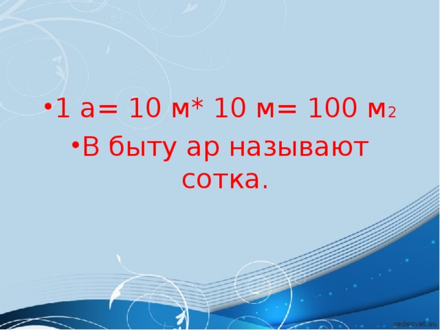 1 а= 10 м* 10 м= 100 м 2 В быту ар называют сотка.