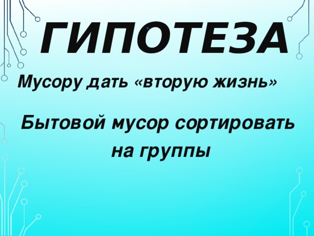 .  ГИПОТЕЗА Мусору дать «вторую жизнь» Бытовой мусор сортировать на группы