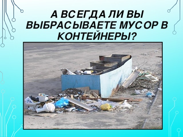 А ВСЕГДА ЛИ ВЫ ВЫБРАСЫВАЕТЕ МУСОР В КОНТЕЙНЕРЫ?