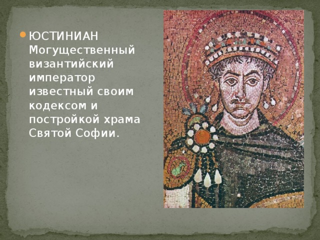 ЮСТИНИАН Могущественный византийский император известный своим кодексом и постройкой храма Святой Софии.