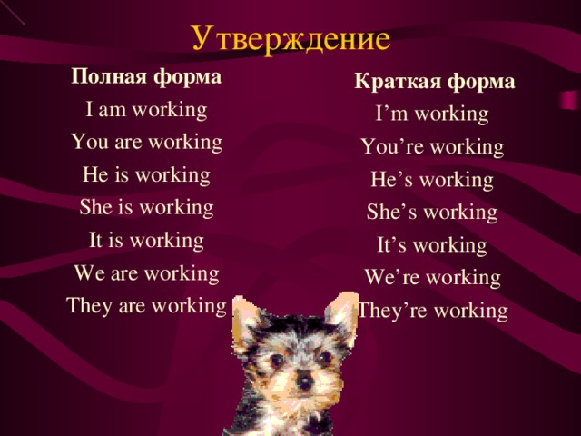 Утверждение Полная форма I am working You are working He is working She is working It is working We are working They are working  Краткая форма I’m working You’re working He’s working She’s working It’s working We’re working They’re working