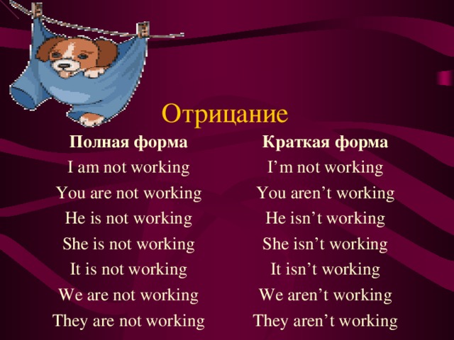 Отрицание Полная форма I am not working You are not working He is not working She is not working It is not working We are not working They are not working Краткая форма I’m not working You aren’t working He isn’t working She isn’t working It isn’t working We aren’t working They aren’t working