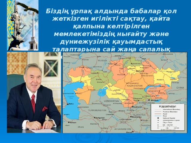 Біздің ұрпақ алдында бабалар қол жеткізген игілікті сақтау, қайта қалпына келтірілген мемлекетіміздің нығайту және дүниежүзілік қауымдастық талаптарына сай жаңа сапалық деңгейге көтерілу міндеті тұр