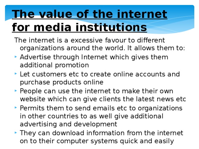 The value of the internet for media institutions The internet is a excessive favour to different organizations around the world. It allows them to: