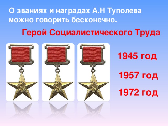 О званиях и наградах А.Н Туполева можно говорить бесконечно. Герой Социалистического Труда 1945 год 1957 год 1972 год