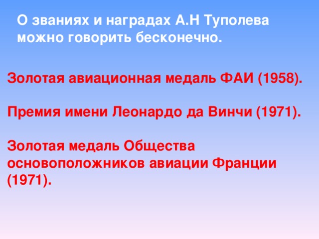 О званиях и наградах А.Н Туполева можно говорить бесконечно. Золотая авиационная медаль ФАИ (1958).  Премия имени Леонардо да Винчи (1971).  Золотая медаль Общества основоположников авиации Франции (1971).